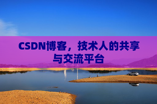 CSDN博客，技术人的共享与交流平台