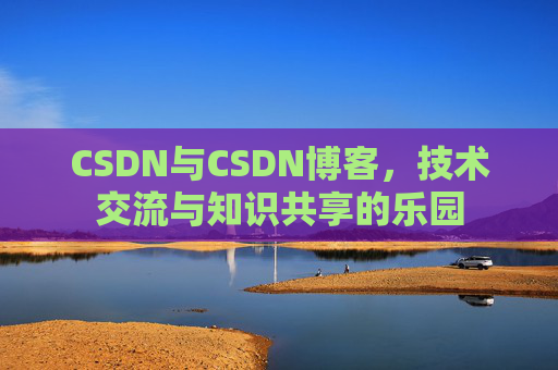 CSDN与CSDN博客，技术交流与知识共享的乐园