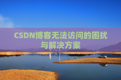 CSDN博客无法访问的困扰与解决方案