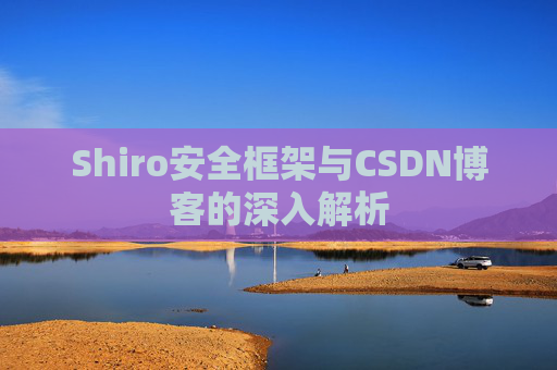 Shiro安全框架与CSDN博客的深入解析